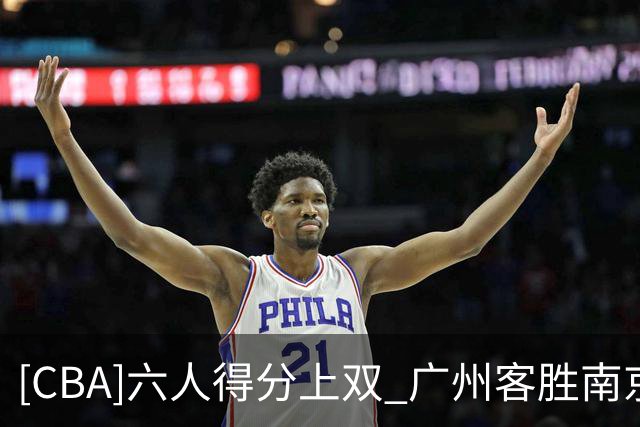 [CBA]六人得分上双 广州客胜南京
